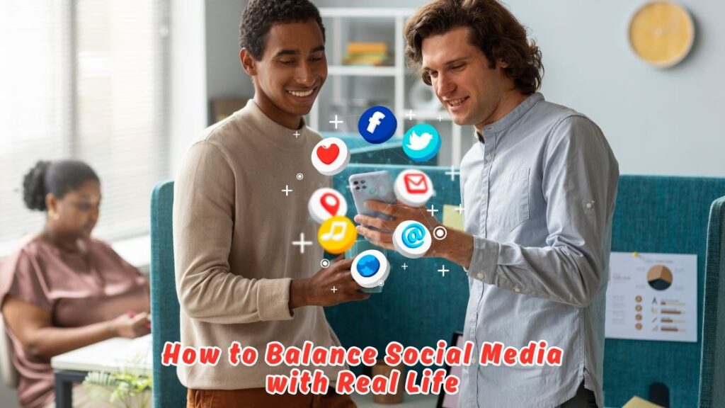 how to balance social media with real life