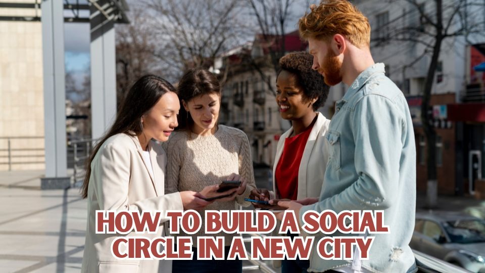 How To Build A Social Circle In A New City